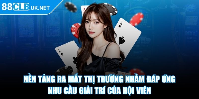 Nền tảng ra mắt thị trường nhằm đáp ứng nhu cầu giải trí của hội viên